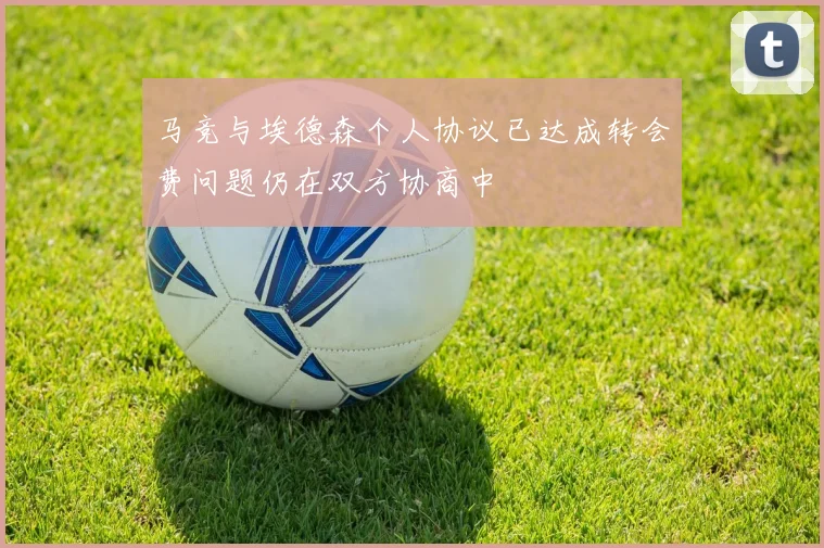 马竞与埃德森个人协议已达成转会费问题仍在双方协商中
