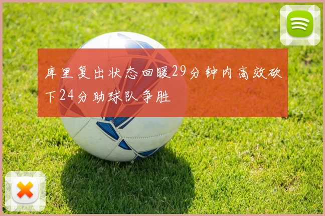 库里复出状态回暖29分钟内高效砍下24分助球队争胜